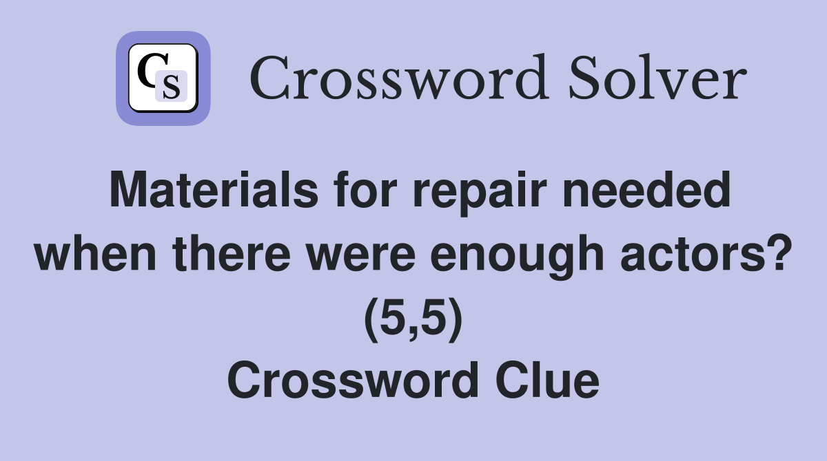 Materials for repair needed when there were enough actors? (5,5) Crossword Clue