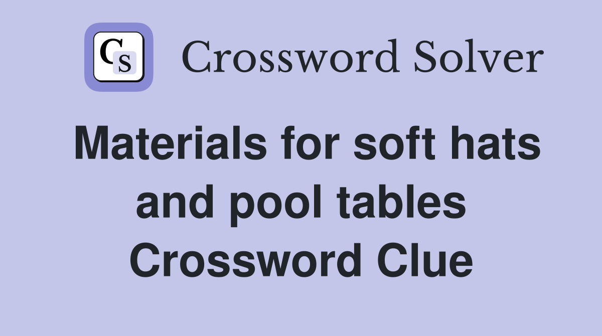 Materials for soft hats and pool tables Crossword Clue