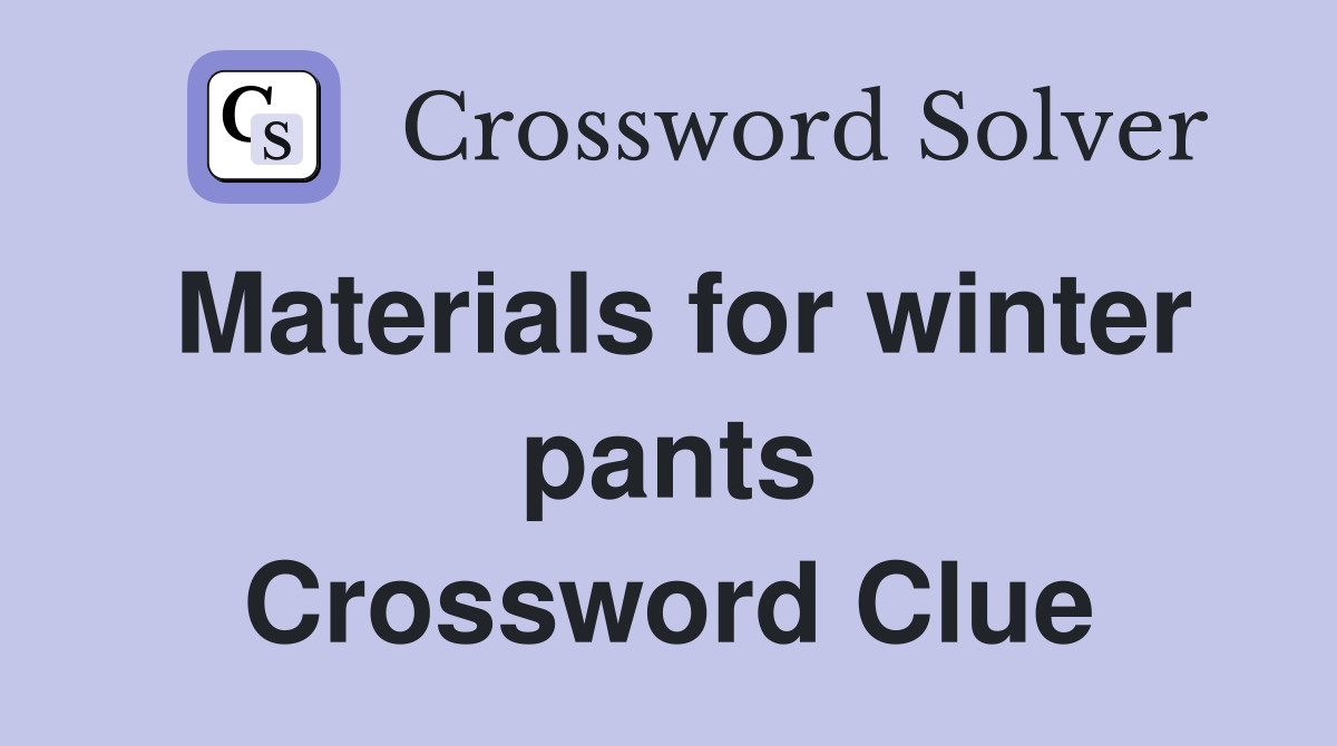 Materials for winter pants Crossword Clue
