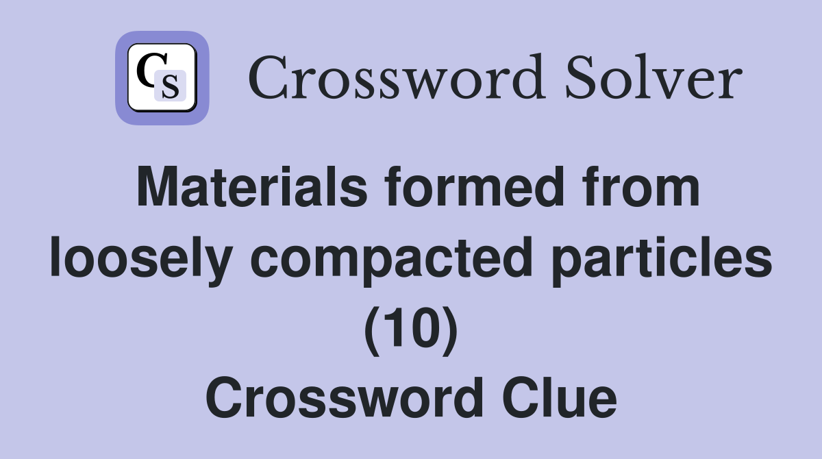 Materials formed from loosely compacted particles (10) Crossword Clue