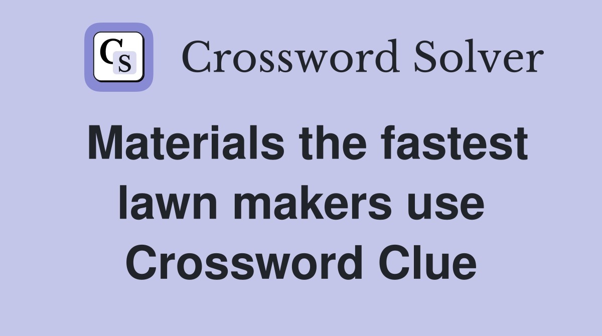 Materials the fastest lawn makers use Crossword Clue