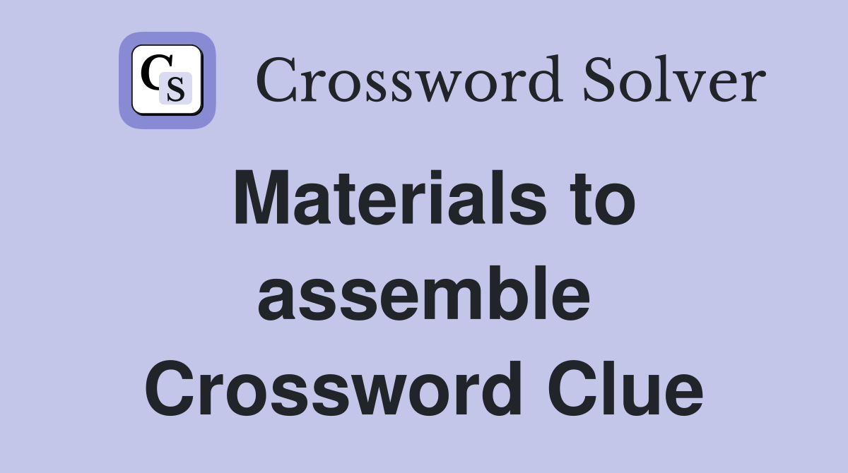 Materials to assemble Crossword Clue