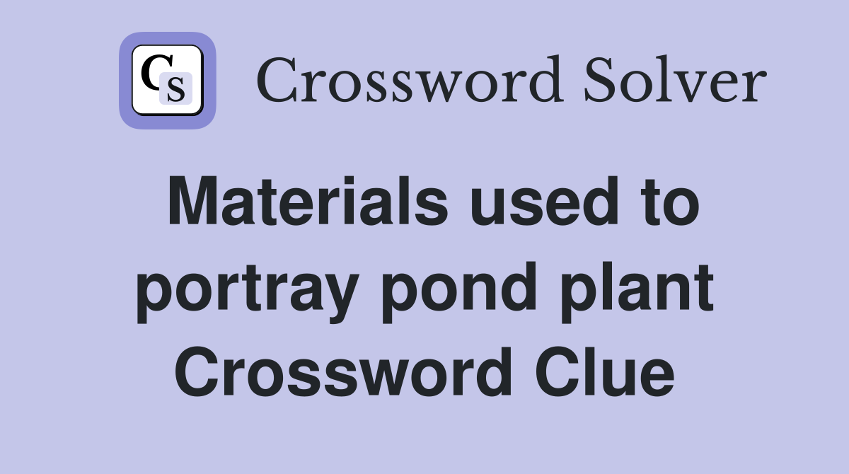 Materials used to portray pond plant Crossword Clue