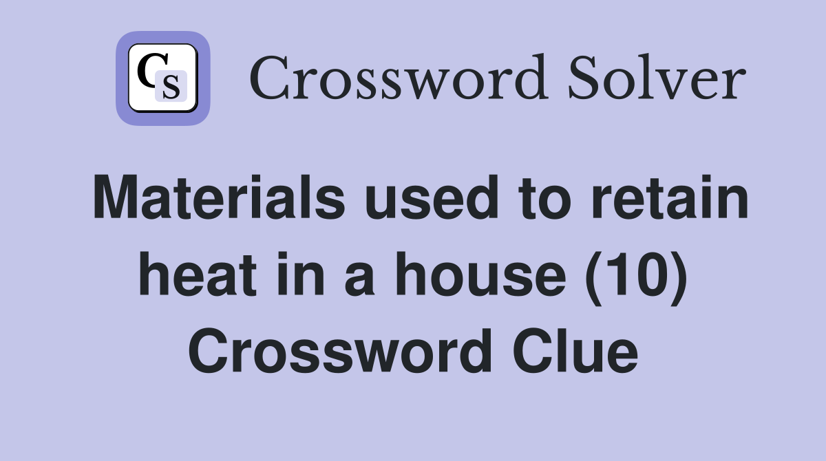 Materials used to retain heat in a house (10) Crossword Clue