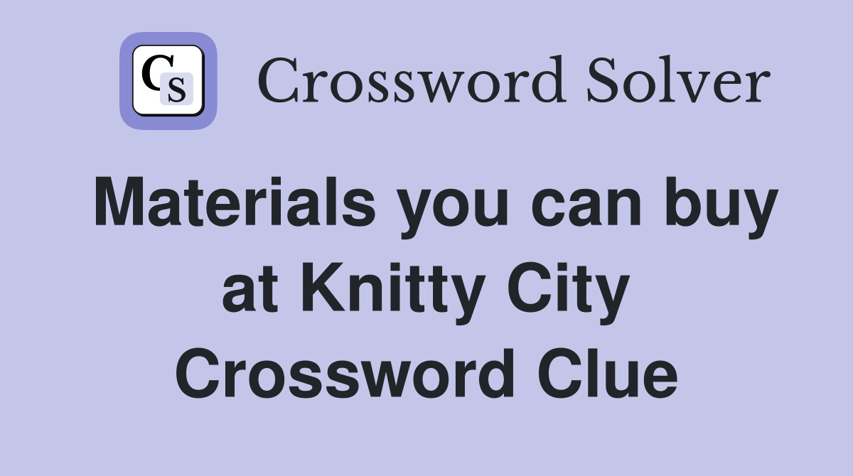 Materials you can buy at Knitty City Crossword Clue