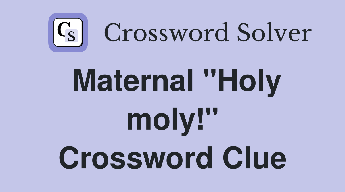 Maternal "Holy moly!" Crossword Clue