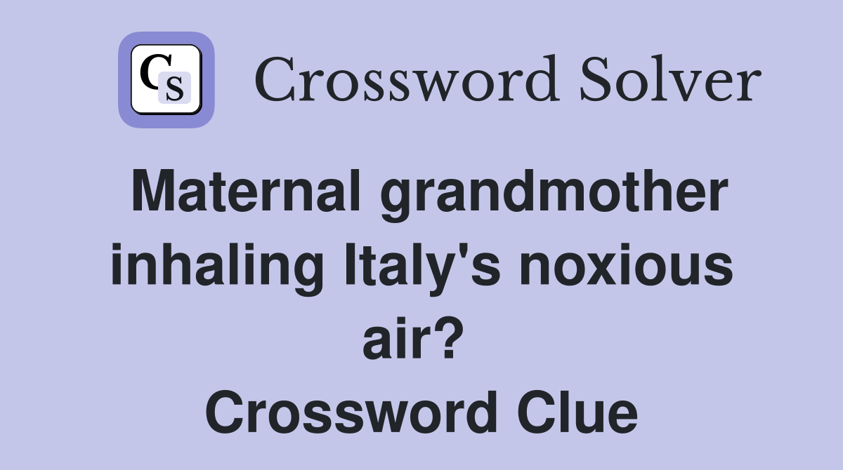 Maternal grandmother inhaling Italy's noxious air?  Crossword Clue