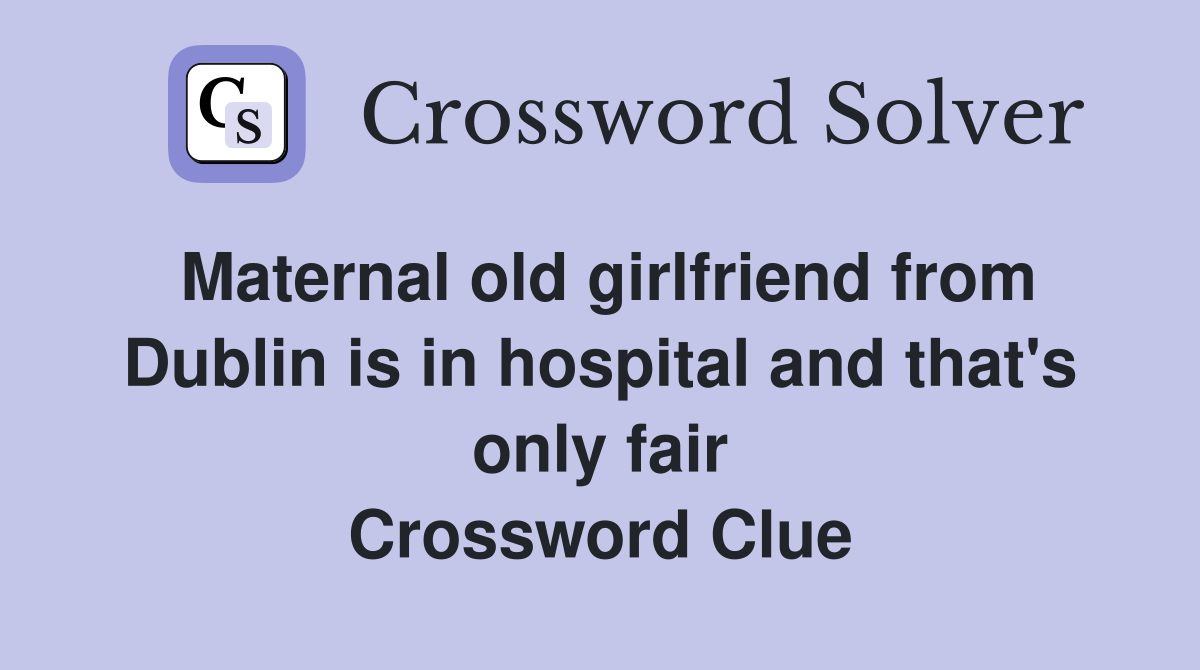 Maternal old girlfriend from Dublin is in hospital and that's only fair Crossword Clue