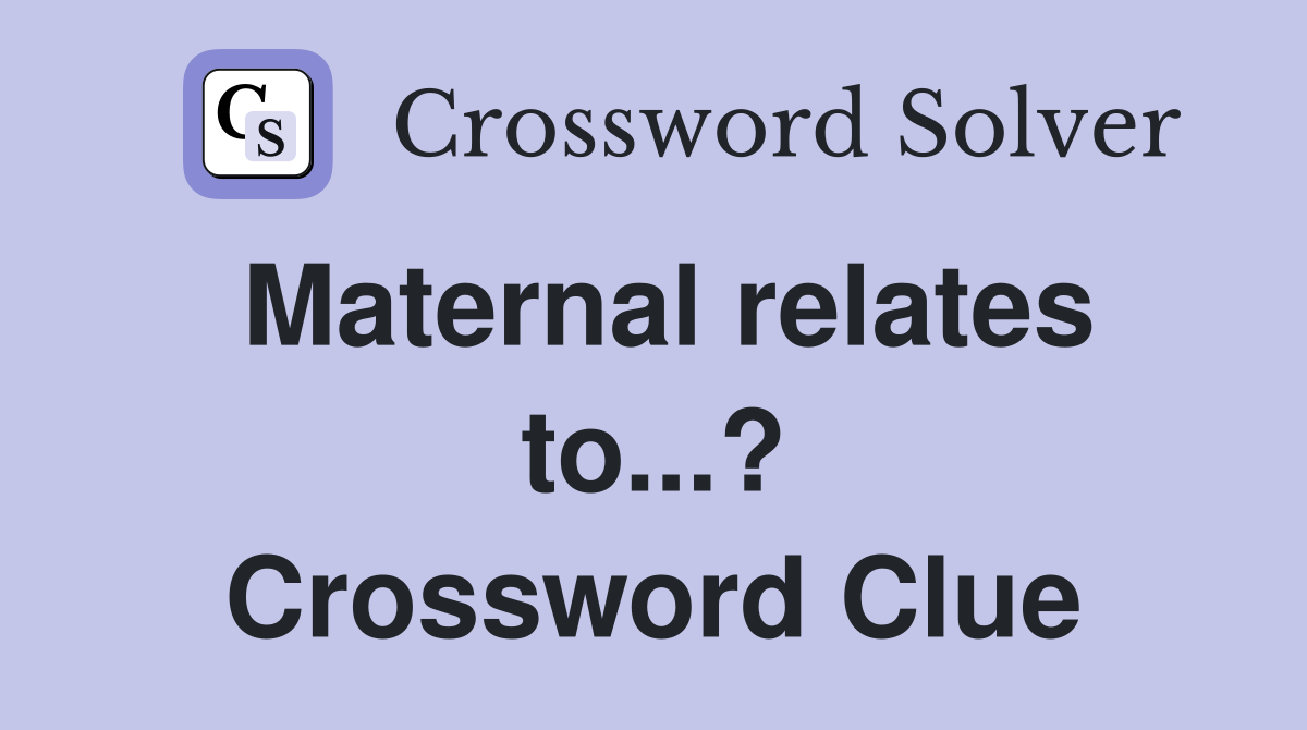 Maternal relates to...? Crossword Clue