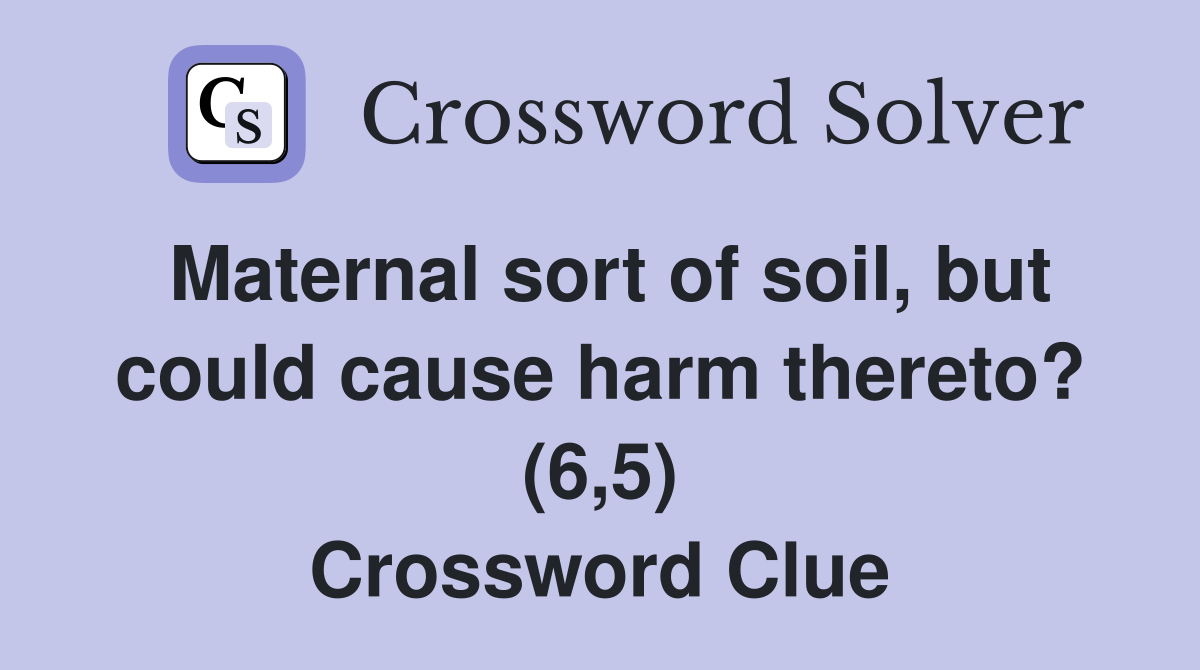 Maternal sort of soil, but could cause harm thereto? (6,5) Crossword Clue