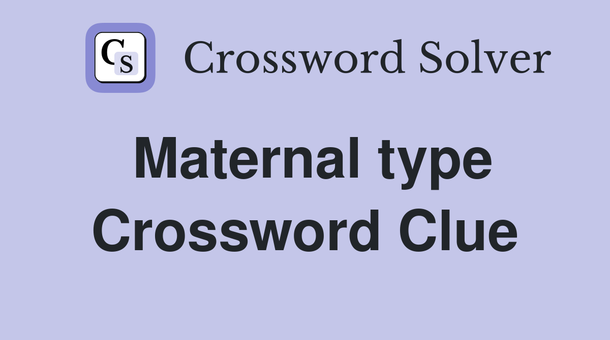 Maternal type Crossword Clue