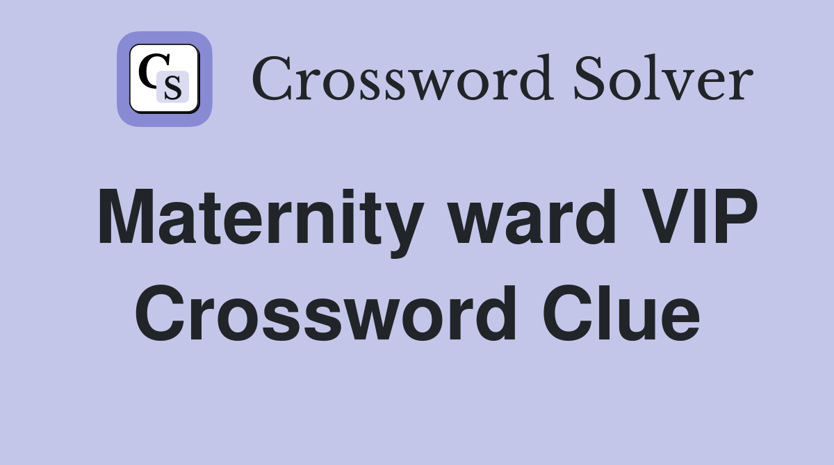 Maternity ward VIP Crossword Clue