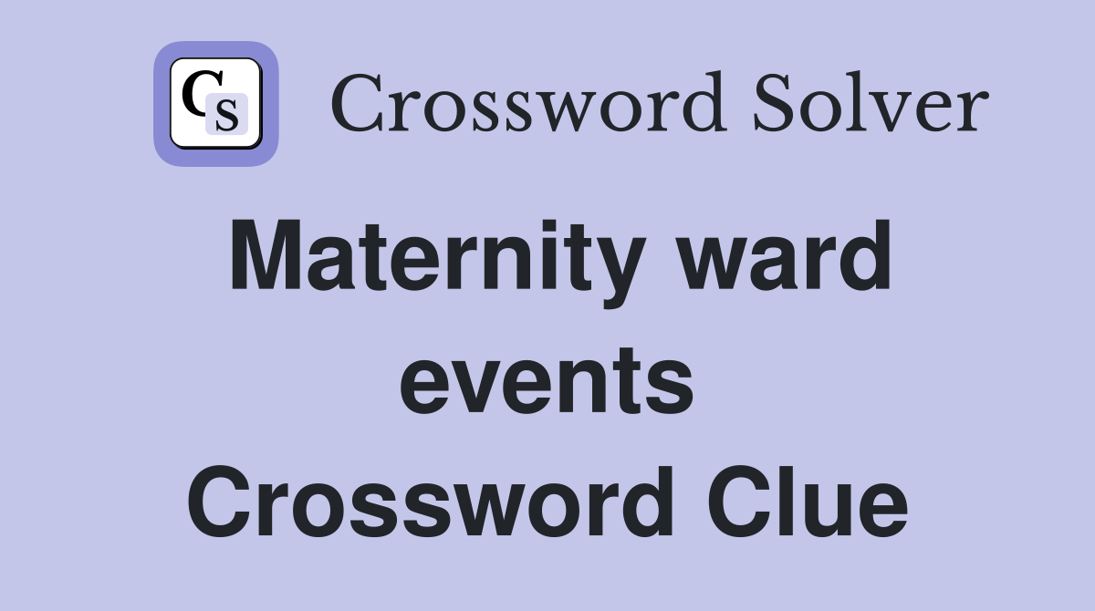 Maternity ward events Crossword Clue