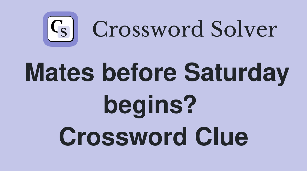 Mates before Saturday begins?  Crossword Clue