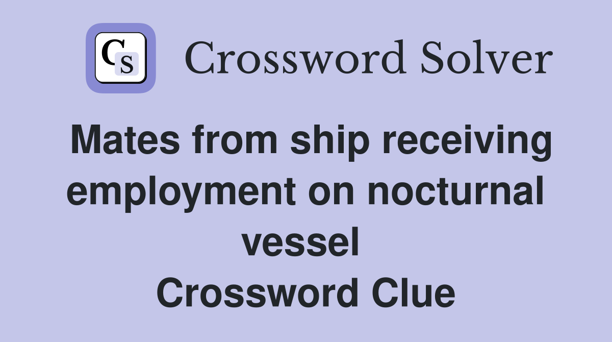 Mates from ship receiving employment on nocturnal vessel  Crossword Clue