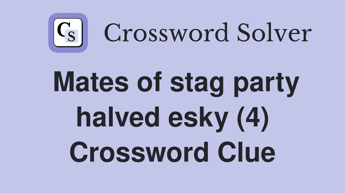 Mates of stag party halved esky (4) Crossword Clue