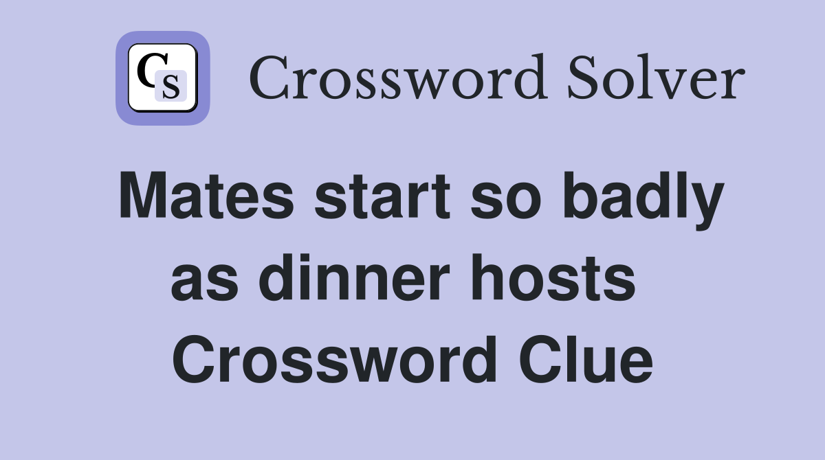 Mates start so badly as dinner hosts  Crossword Clue