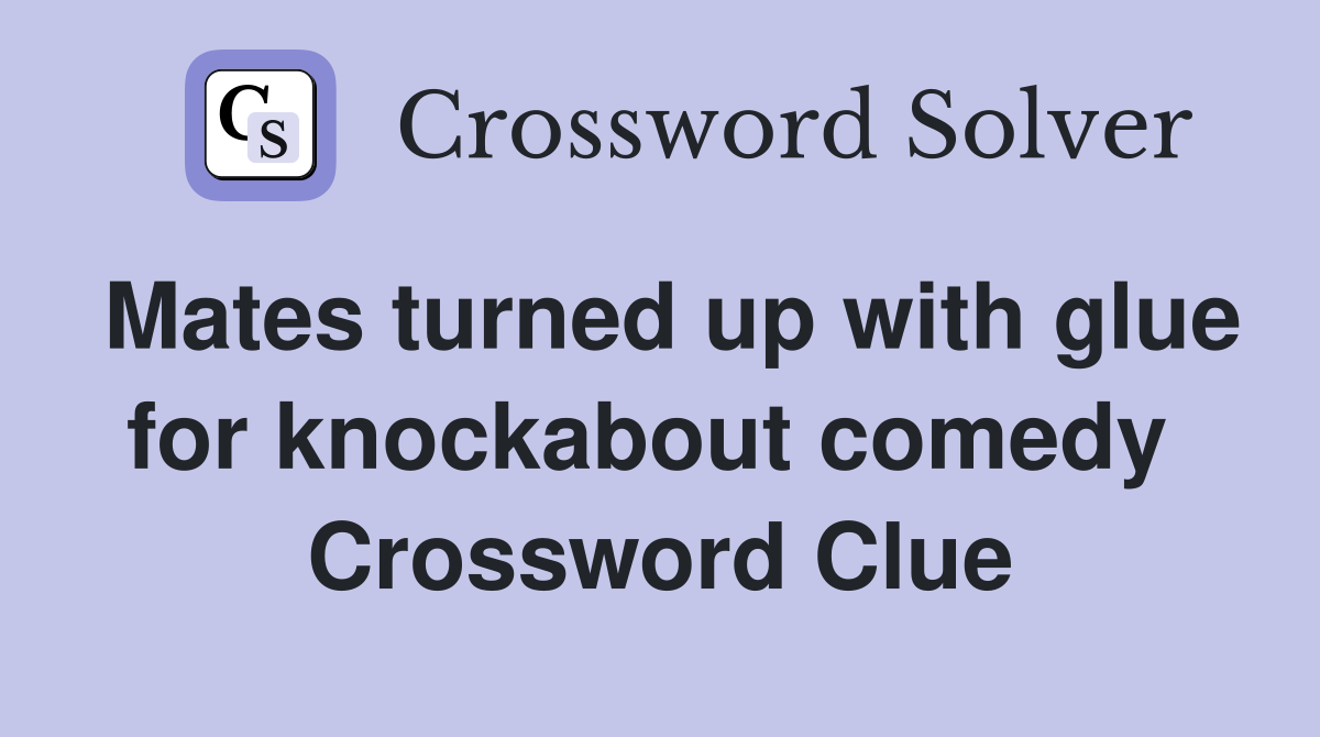 Mates turned up with glue for knockabout comedy  Crossword Clue