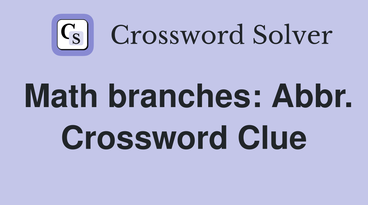 Math branches: Abbr. Crossword Clue