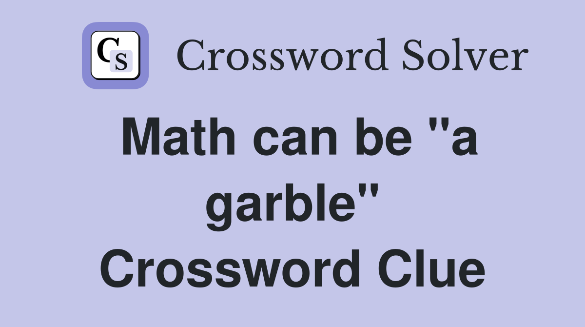 Math can be "a garble" Crossword Clue