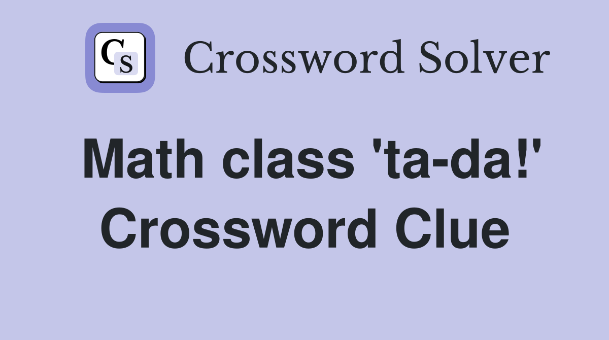 Math class 'ta-da!' Crossword Clue