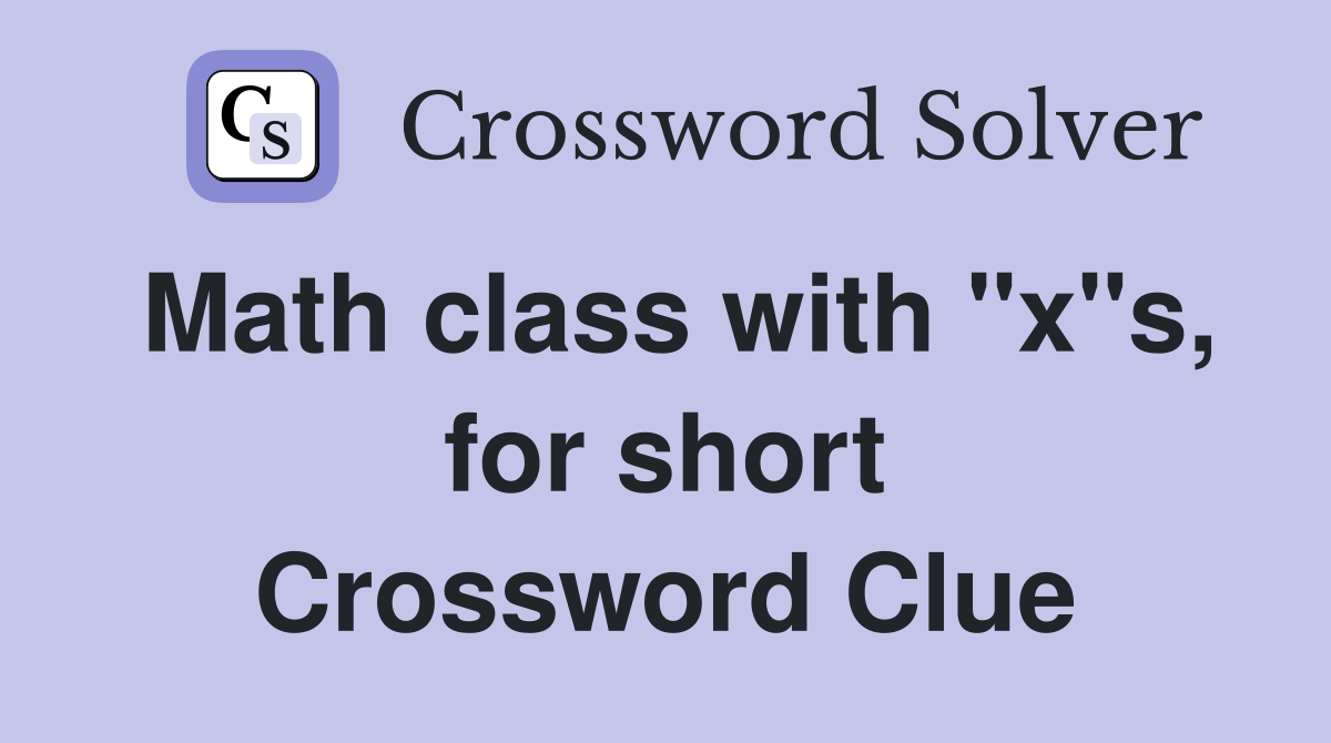 Math class with "x"s, for short Crossword Clue