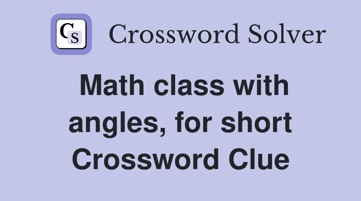 Math class with angles, for short Crossword Clue