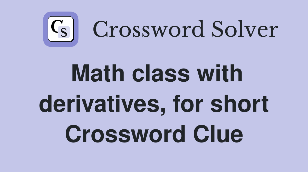 Math class with derivatives, for short Crossword Clue