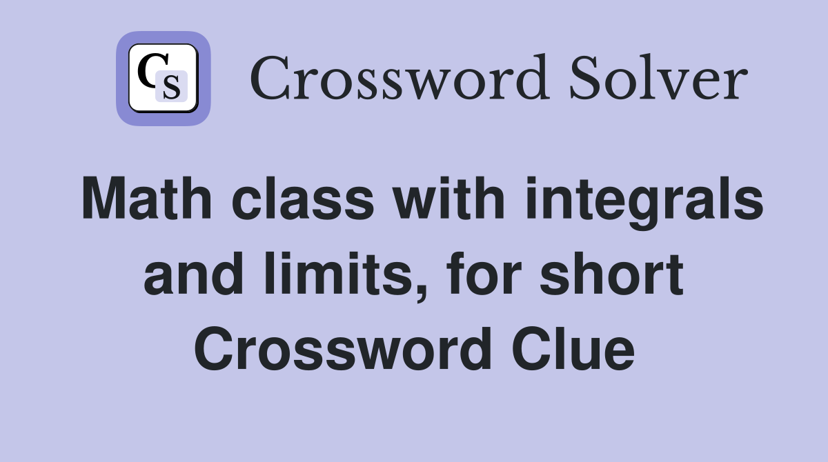 Math class with integrals and limits, for short Crossword Clue