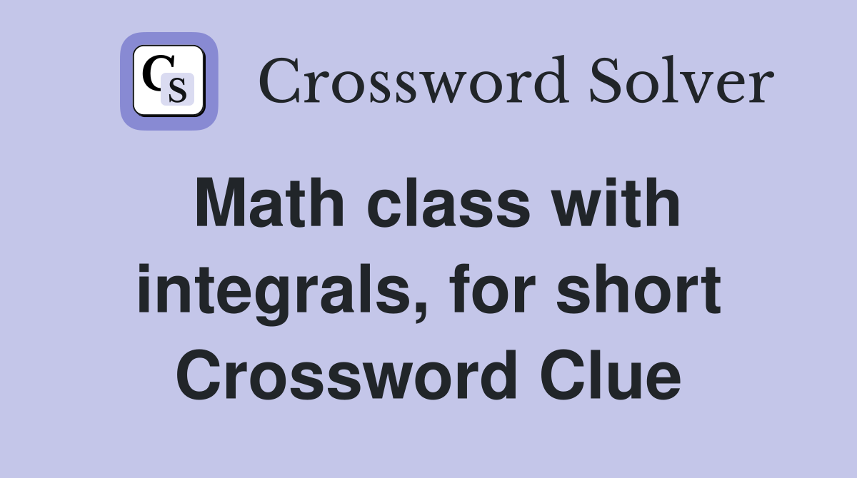 Math class with integrals, for short Crossword Clue