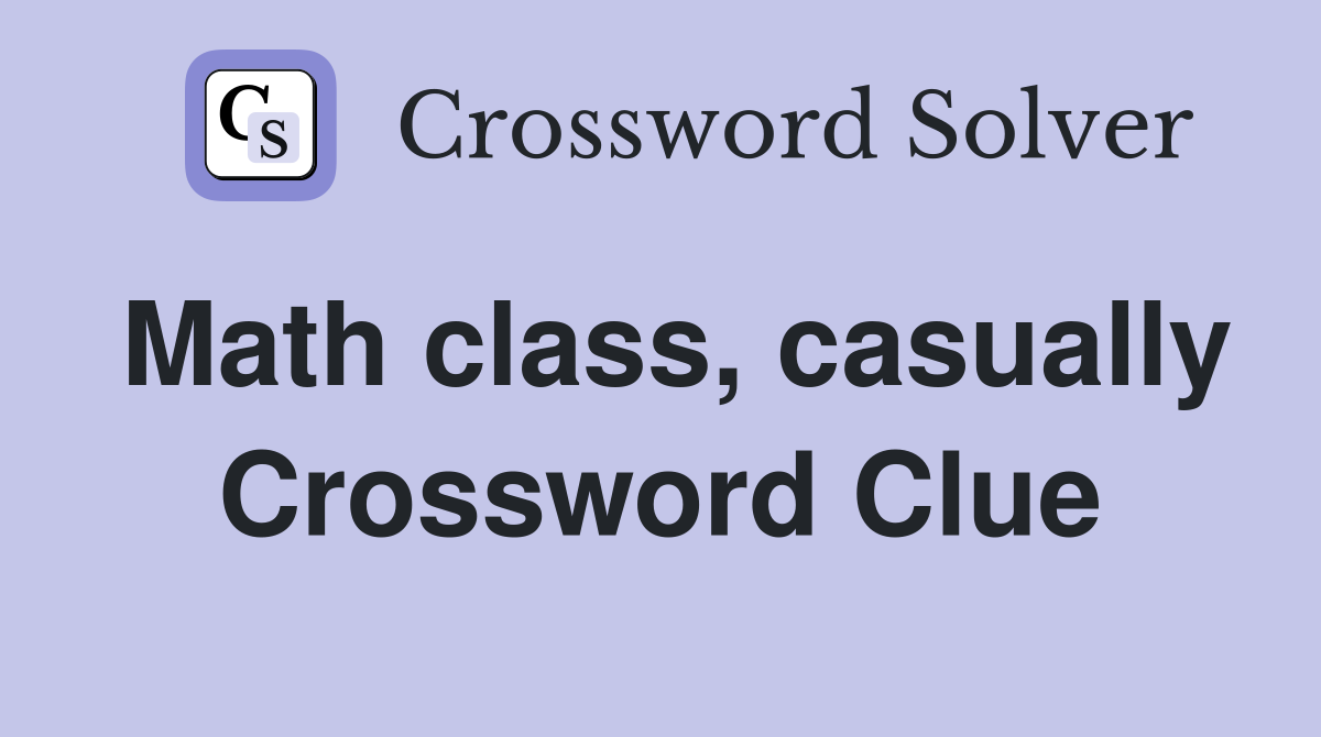Math class, casually Crossword Clue