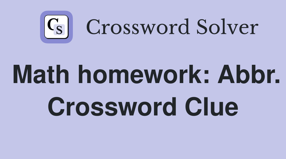 Math homework: Abbr. Crossword Clue