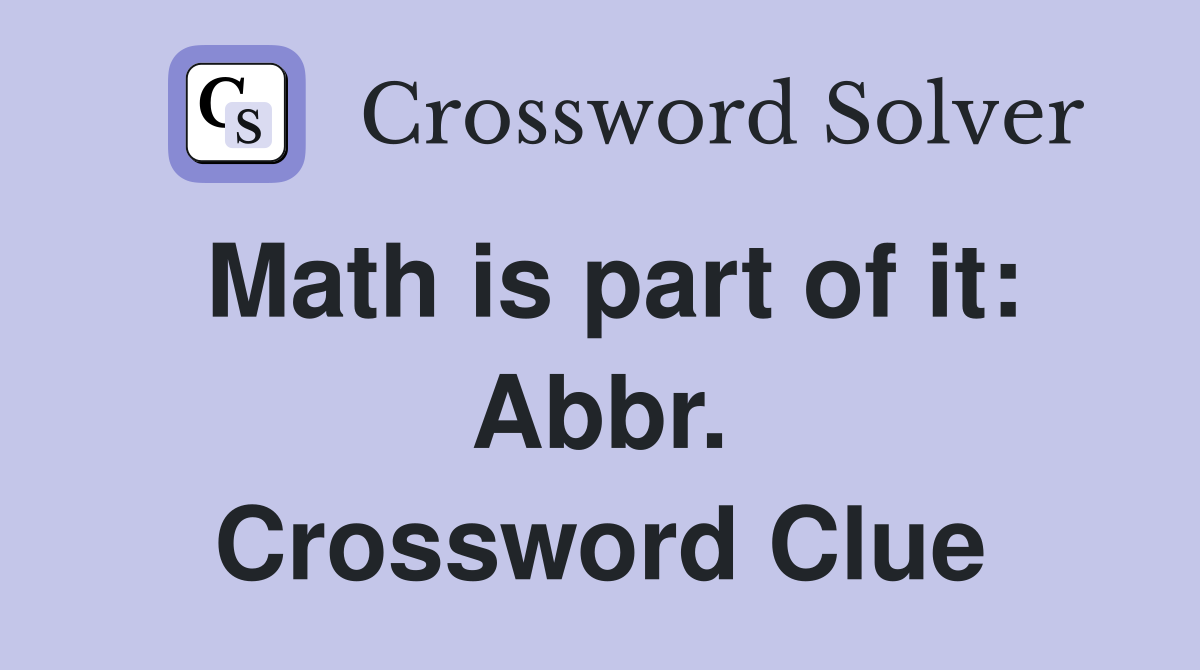 Math is part of it: Abbr. Crossword Clue