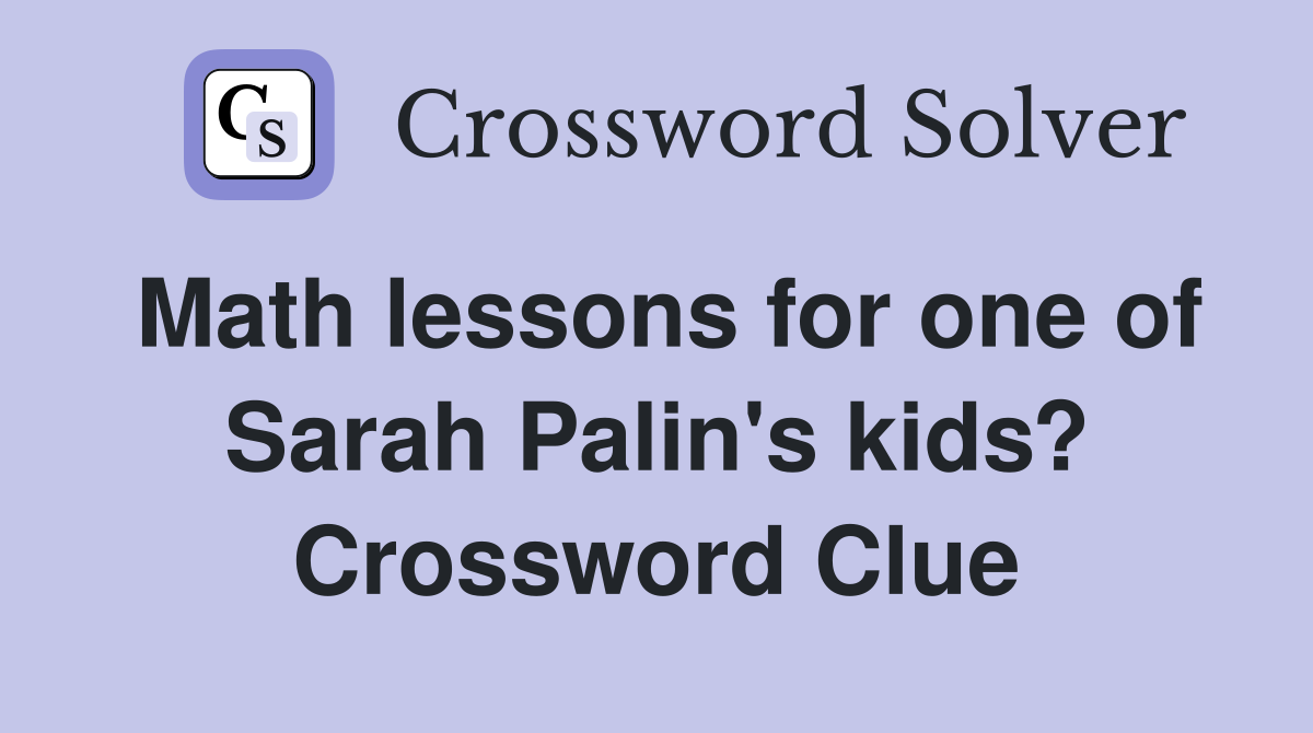 Math lessons for one of Sarah Palin's kids? Crossword Clue