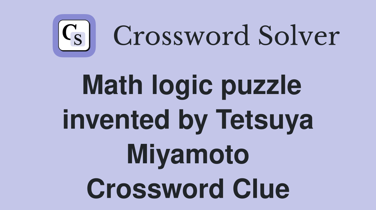 Math logic puzzle invented by Tetsuya Miyamoto Crossword Clue