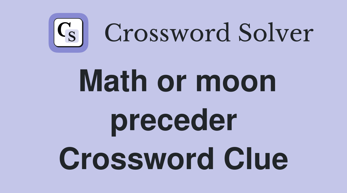 Math or moon preceder Crossword Clue