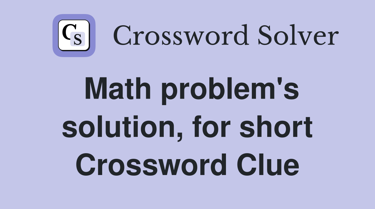 Math problem's solution, for short Crossword Clue
