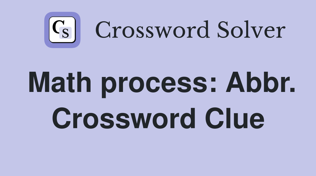 Math process: Abbr. Crossword Clue