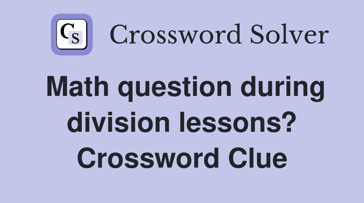 Math question during division lessons? Crossword Clue