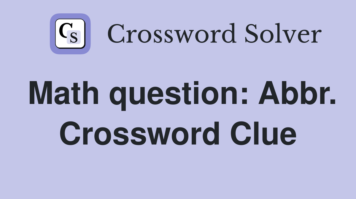 Math question: Abbr. Crossword Clue