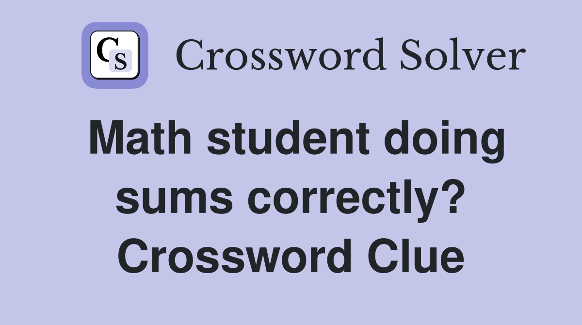 Math student doing sums correctly? Crossword Clue