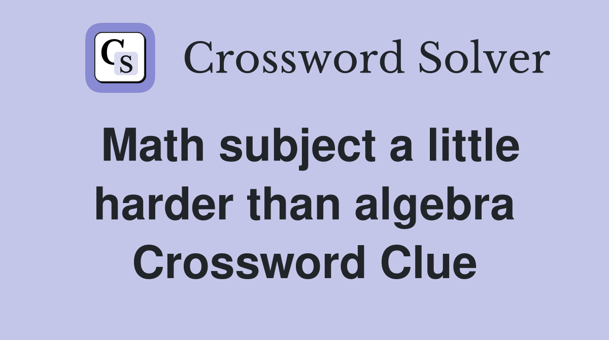 Math subject a little harder than algebra Crossword Clue