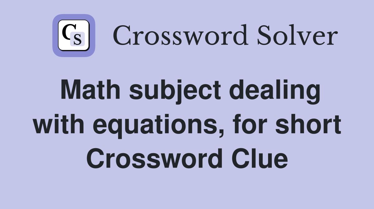 Math subject dealing with equations, for short Crossword Clue