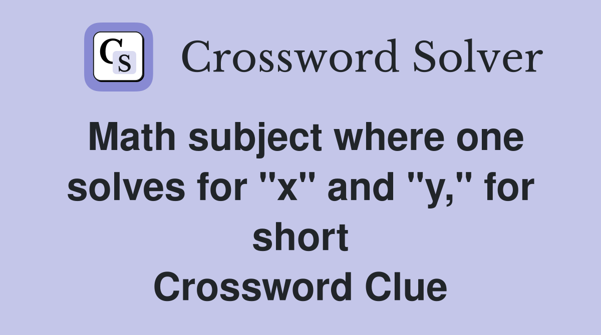 Math subject where one solves for "x" and "y," for short Crossword Clue