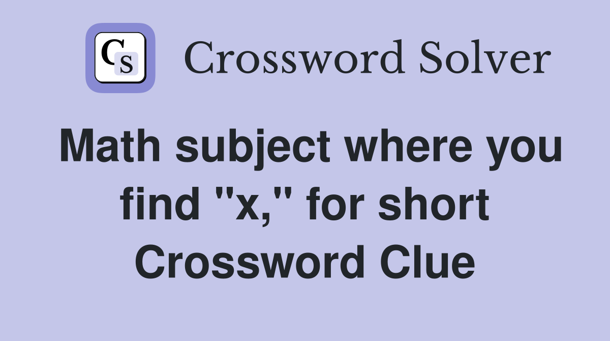 Math subject where you find "x," for short Crossword Clue