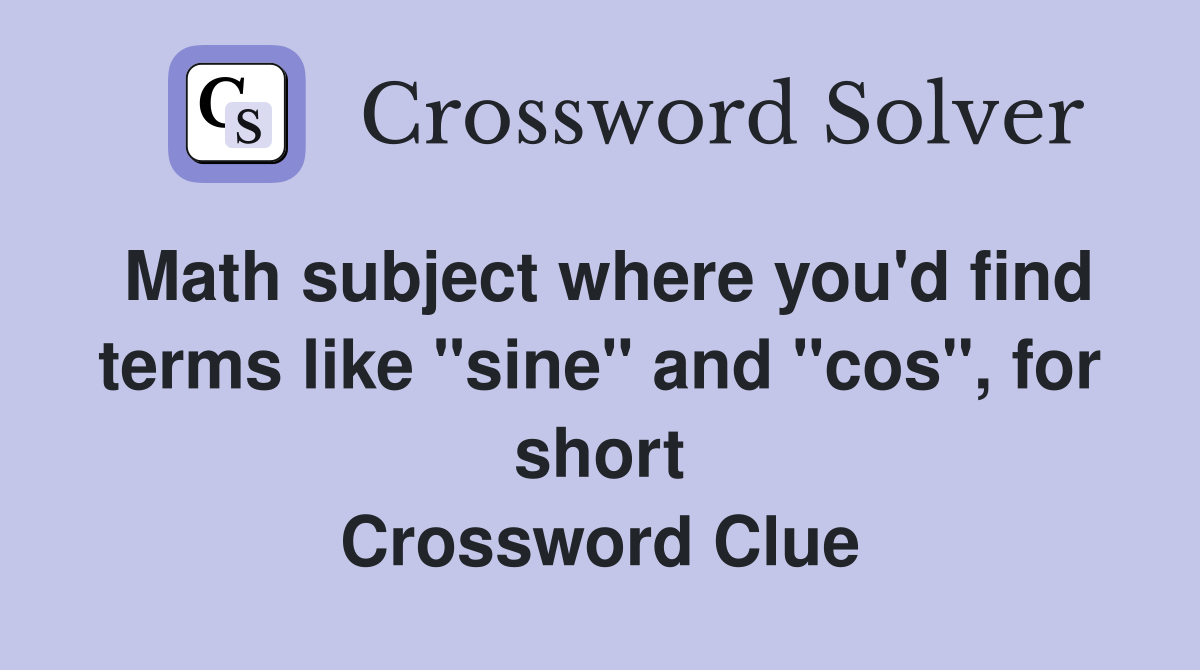 Math subject where you'd find terms like "sine" and "cos", for short Crossword Clue