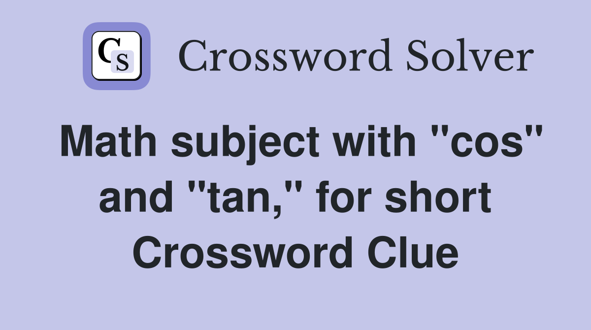 Math subject with "cos" and "tan," for short Crossword Clue