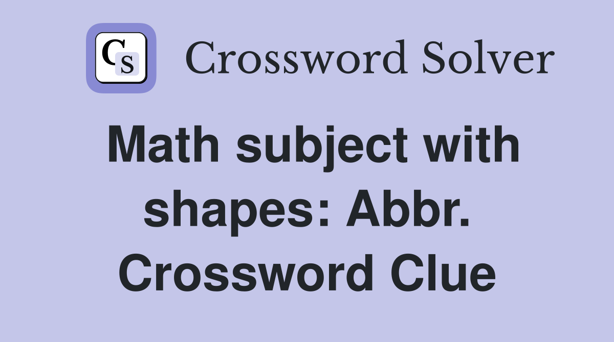 Math subject with shapes: Abbr. Crossword Clue