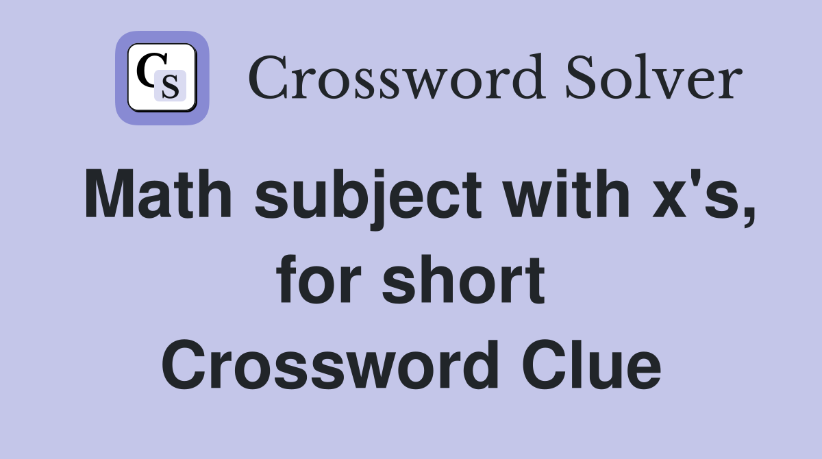 Math subject with x's, for short Crossword Clue