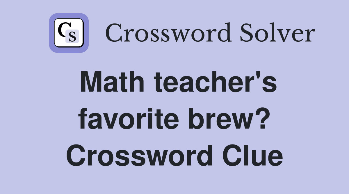 Math teacher's favorite brew? Crossword Clue